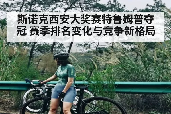 斯诺克西安大奖赛特鲁姆普夺冠 赛季排名变化与竞争新格局